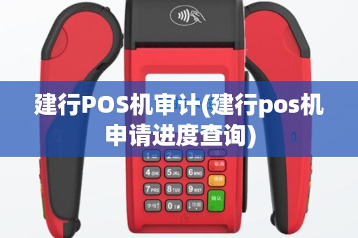 建行POS机审计(建行pos机申请进度查询)