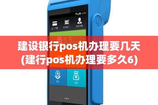 建设银行pos机办理要几天(建行pos机办理要多久6)