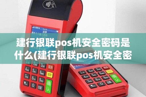 建行银联pos机安全密码是什么(建行银联pos机安全密码)