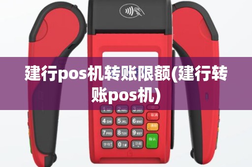建行pos机转账限额(建行转账pos机)