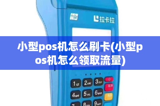 小型pos机怎么刷卡(小型pos机怎么领取流量)
