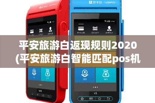 平安旅游白返现规则2020(平安旅游白智能匹配pos机)