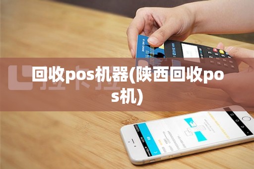 回收pos机器(陕西回收pos机)