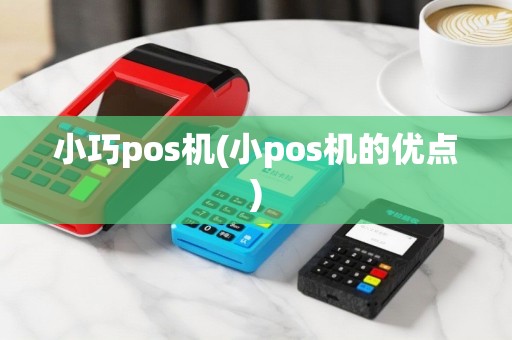 小巧pos机(小pos机的优点)