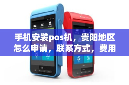 手机安装pos机，贵阳地区怎么申请，联系方式，费用多少？谢谢