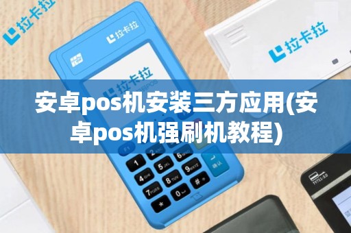安卓pos机安装三方应用(安卓pos机强刷机教程)