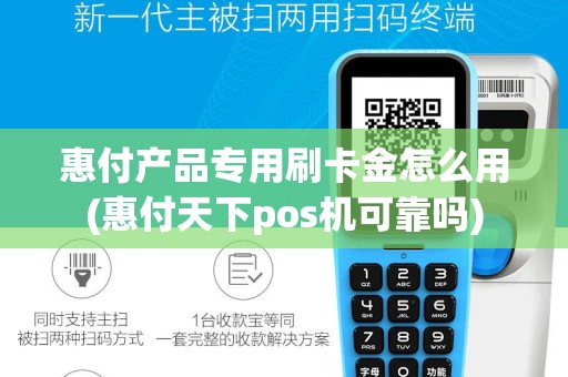 惠付产品专用刷卡金怎么用(惠付天下pos机可靠吗)
