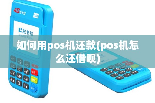 如何用pos机还款(pos机怎么还借呗)