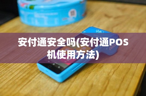 安付通安全吗(安付通POS机使用方法)
