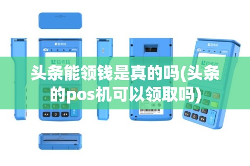 头条能领钱是真的吗(头条的pos机可以领取吗)