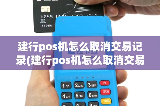 建行pos机怎么取消交易记录(建行pos机怎么取消交易)