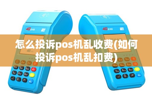 怎么投诉pos机乱收费(如何投诉pos机乱扣费)