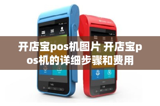 开店宝pos机图片 开店宝pos机的详细步骤和费用