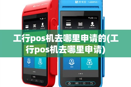 工行pos机去哪里申请的(工行pos机去哪里申请)