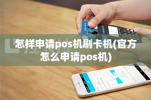 怎样申请pos机刷卡机(官方怎么申请pos机)