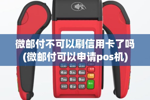 微邮付不可以刷信用卡了吗(微邮付可以申请pos机)
