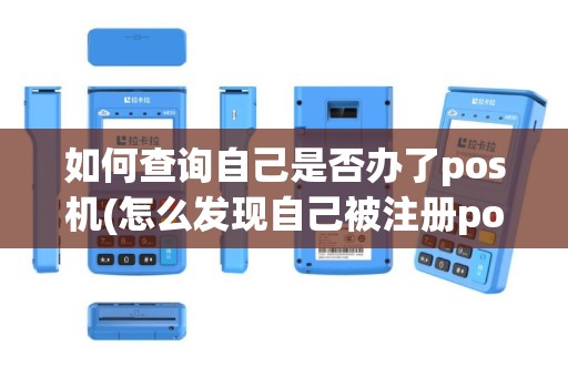 如何查询自己是否办了pos机(怎么发现自己被注册pos机)