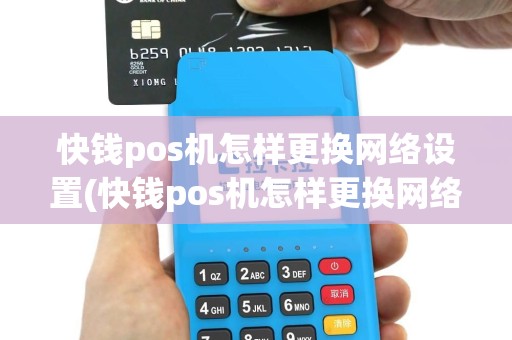 快钱pos机怎样更换网络设置(快钱pos机怎样更换网络)