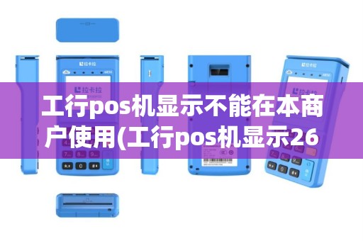 工行pos机显示不能在本商户使用(工行pos机显示2625205c)