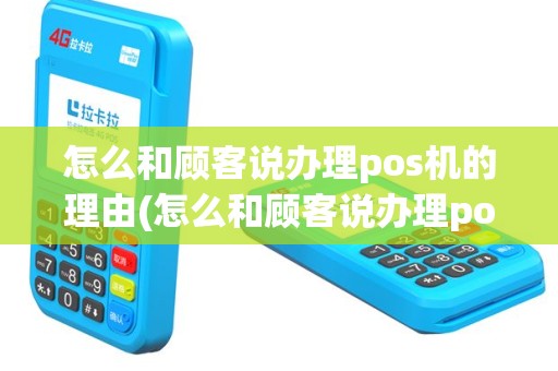 怎么和顾客说办理pos机的理由(怎么和顾客说办理pos机)