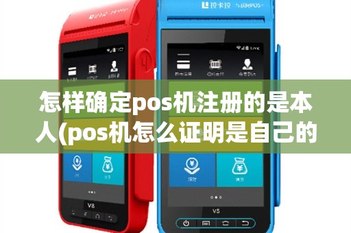 怎样确定pos机注册的是本人(pos机怎么证明是自己的)