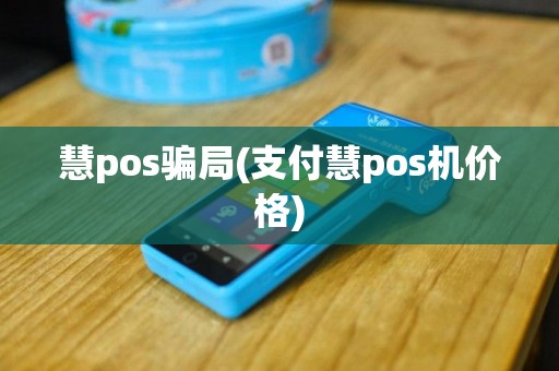 慧pos骗局(支付慧pos机价格)