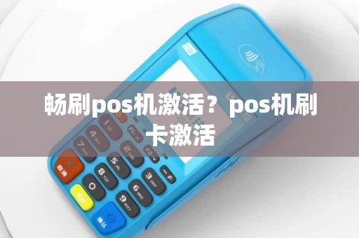畅刷pos机激活？pos机刷卡激活
