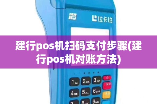 建行pos机扫码支付步骤(建行pos机对账方法)