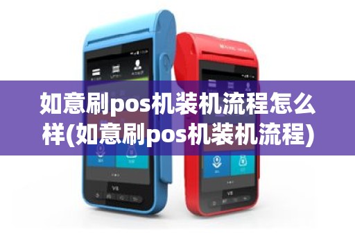 如意刷pos机装机流程怎么样(如意刷pos机装机流程)