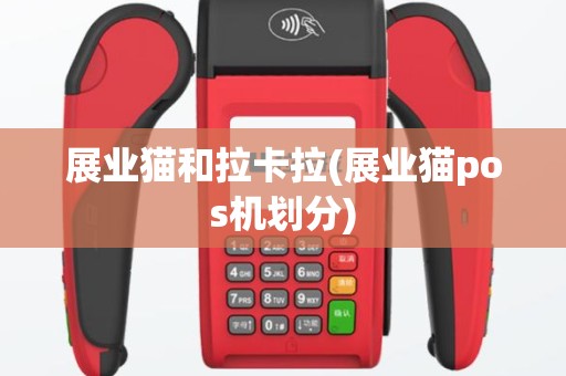 展业猫和拉卡拉(展业猫pos机划分)
