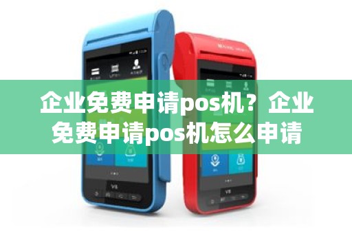 企业免费申请pos机？企业免费申请pos机怎么申请