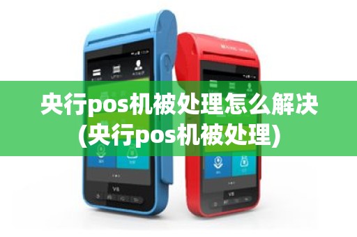 央行pos机被处理怎么解决(央行pos机被处理)