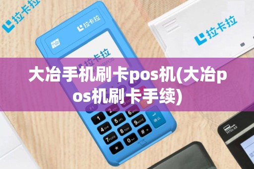 大冶手机刷卡pos机(大冶pos机刷卡手续)