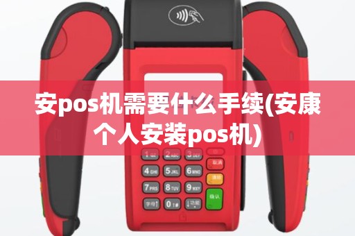 安pos机需要什么手续(安康个人安装pos机)
