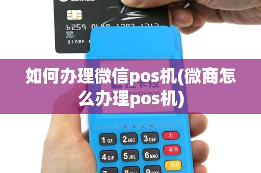 如何办理微信pos机(微商怎么办理pos机)