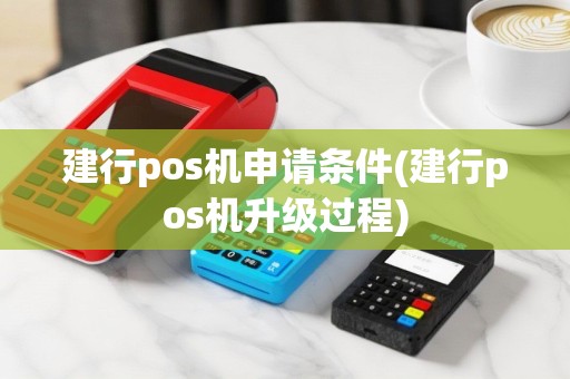 建行pos机申请条件(建行pos机升级过程)