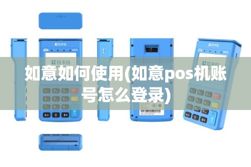 如意如何使用(如意pos机账号怎么登录)