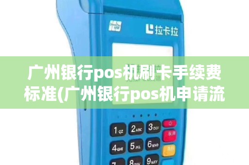 广州银行pos机刷卡手续费标准(广州银行pos机申请流程)