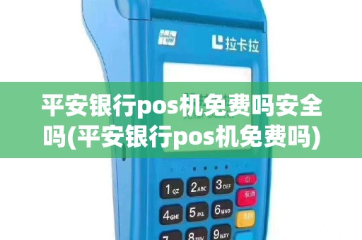 平安银行pos机免费吗安全吗(平安银行pos机免费吗)