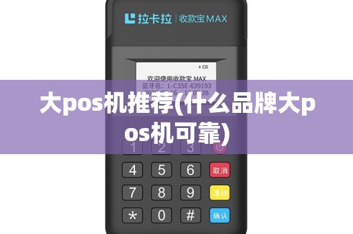 大pos机推荐(什么品牌大pos机可靠)