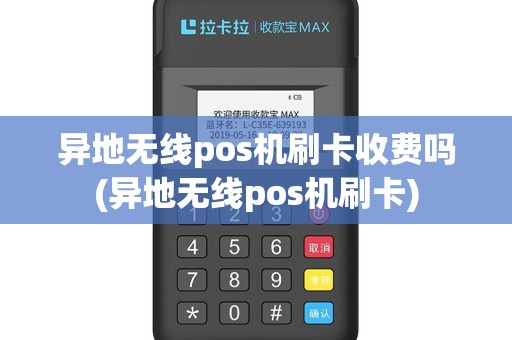 异地无线pos机刷卡收费吗(异地无线pos机刷卡)