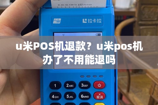 u米POS机退款？u米pos机办了不用能退吗