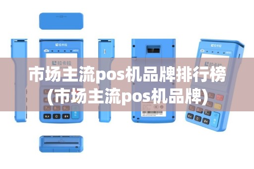 市场主流pos机品牌排行榜(市场主流pos机品牌)