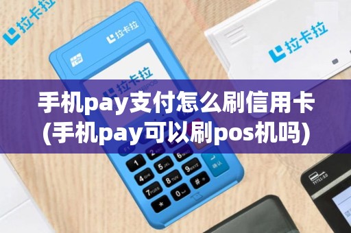 手机pay支付怎么刷信用卡(手机pay可以刷pos机吗)
