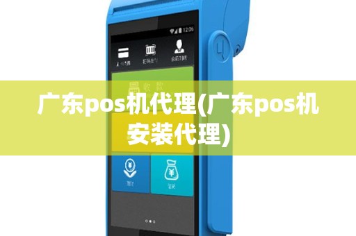 广东pos机代理(广东pos机安装代理)