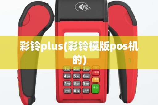 彩铃plus(彩铃模版pos机的)