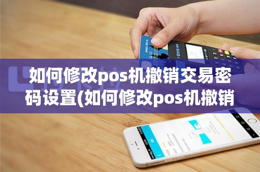 如何修改pos机撤销交易密码设置(如何修改pos机撤销交易密码)