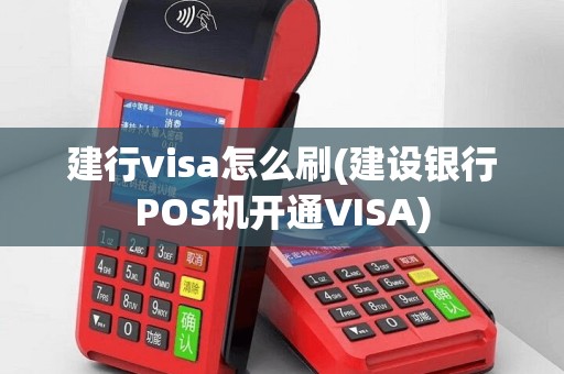 建行visa怎么刷(建设银行POS机开通VISA)