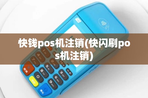 快钱pos机注销(快闪刷pos机注销)