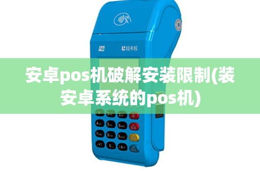 安卓pos机破解安装限制(装安卓系统的pos机)